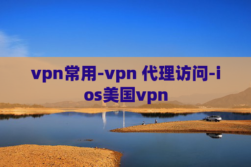 vpn常用-vpn 代理访问-ios美国vpn