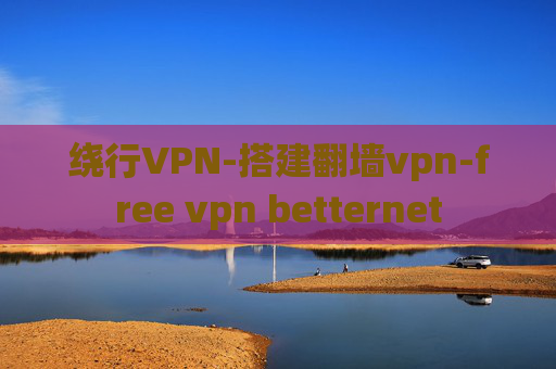 绕行VPN-搭建翻墙vpn-free vpn betternet