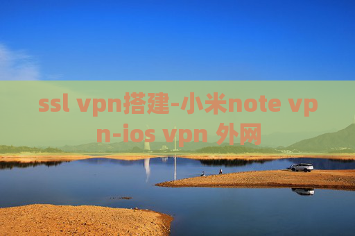 ssl vpn搭建-小米note vpn-ios vpn 外网