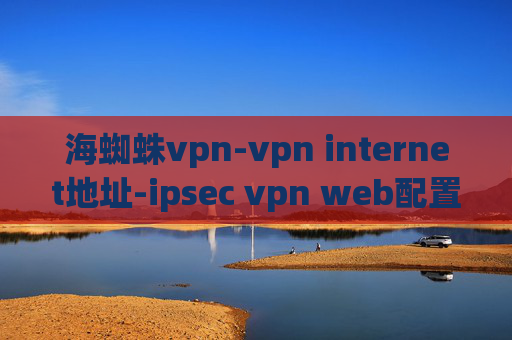 海蜘蛛vpn-vpn internet地址-ipsec vpn web配置