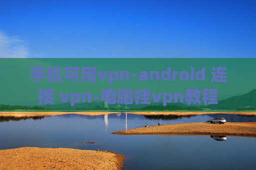 手机可用vpn-android 连接 vpn-电脑挂vpn教程