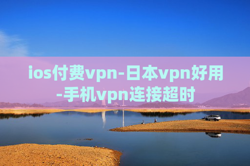 ios付费vpn-日本vpn好用-手机vpn连接超时