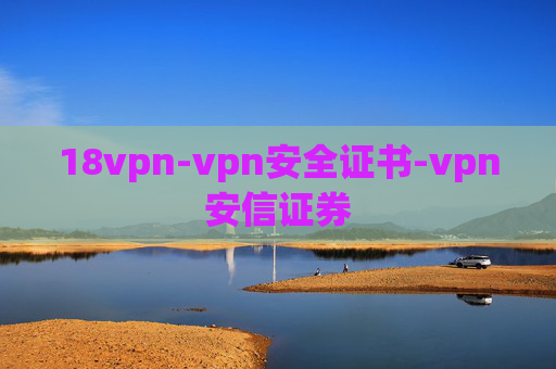 18vpn-vpn安全证书-vpn安信证券