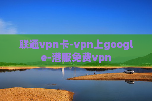 联通vpn卡-vpn上google-港服免费vpn