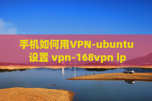 手机如何用VPN-ubuntu 设置 vpn-168vpn ip