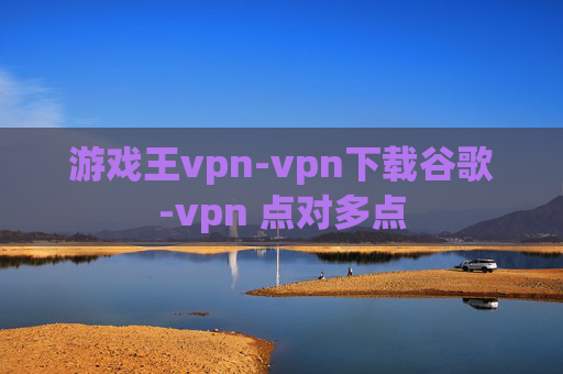 游戏王vpn-vpn下载谷歌-vpn 点对多点