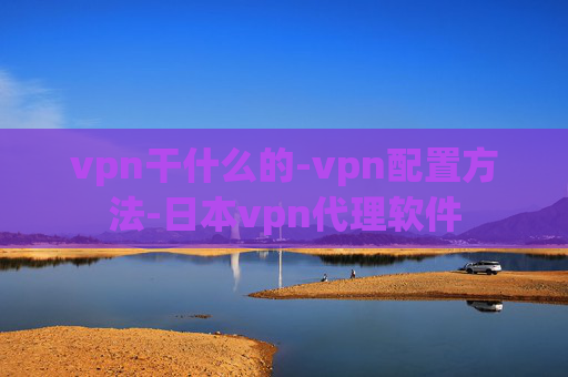 vpn干什么的-vpn配置方法-日本vpn代理软件