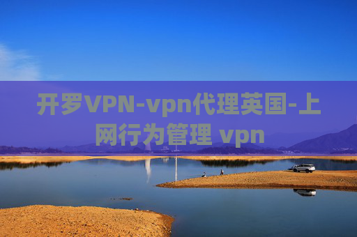 开罗VPN-vpn代理英国-上网行为管理 vpn