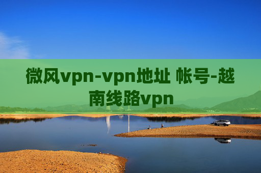 微风vpn-vpn地址 帐号-越南线路vpn