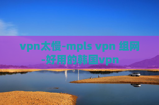 vpn太慢-mpls vpn 组网-好用的韩国vpn