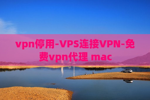 vpn停用-VPS连接VPN-免费vpn代理 mac