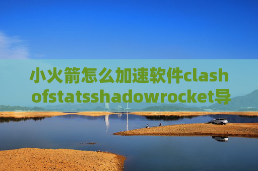 小火箭怎么加速软件clash ofstatsshadowrocket导出配置