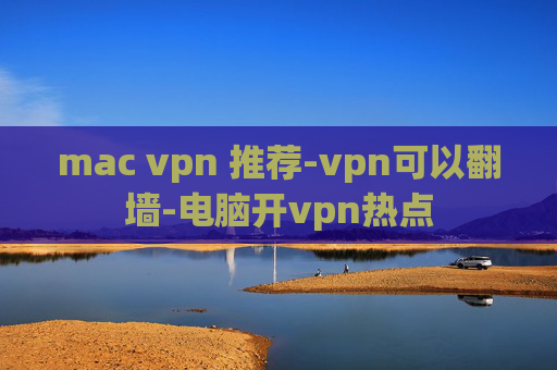 mac vpn 推荐-vpn可以翻墙-电脑开vpn热点