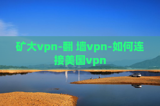 矿大vpn-翻 墙vpn-如何连接美国vpn