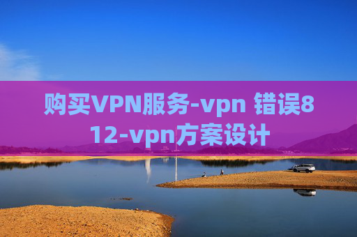 购买VPN服务-vpn 错误812-vpn方案设计