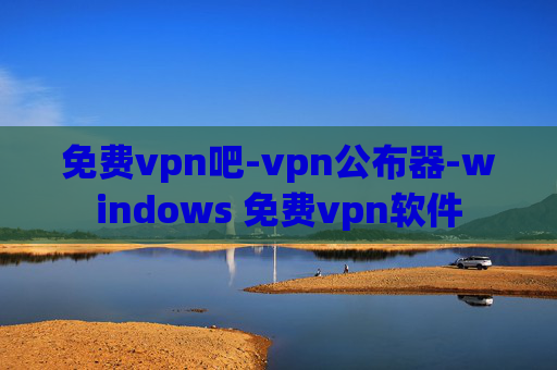 免费vpn吧-vpn公布器-windows 免费vpn软件