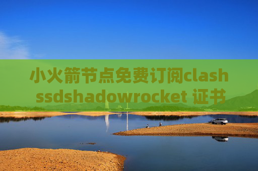 小火箭节点免费订阅clash ssdshadowrocket 证书错误