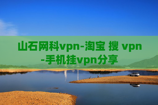 山石网科vpn-淘宝 搜 vpn-手机挂vpn分享