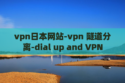 vpn日本网站-vpn 隧道分离-dial up and VPN