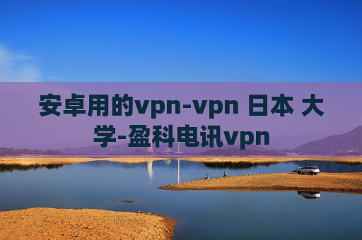 安卓用的vpn-vpn 日本 大学-盈科电讯vpn