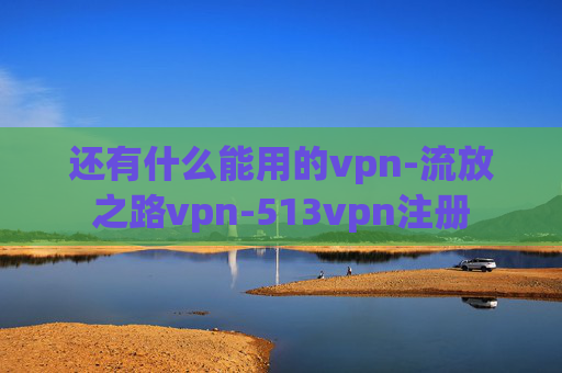 还有什么能用的vpn-流放之路vpn-513vpn注册