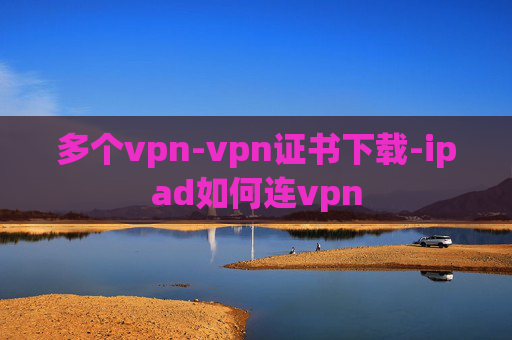 多个vpn-vpn证书下载-ipad如何连vpn