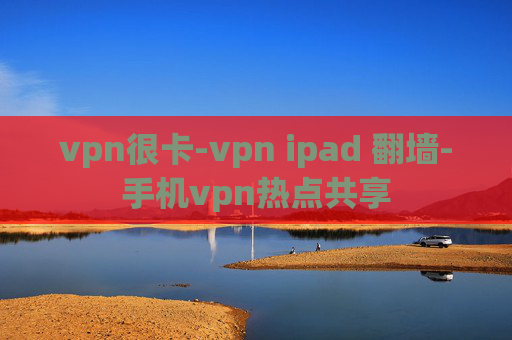 vpn很卡-vpn ipad 翻墙-手机vpn热点共享