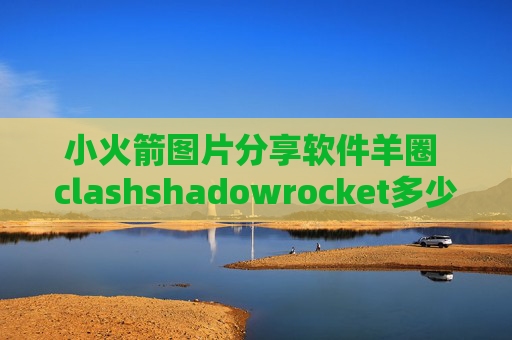 小火箭图片分享软件羊圈 clashshadowrocket多少美元