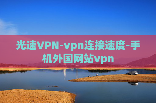 光速VPN-vpn连接速度-手机外国网站vpn