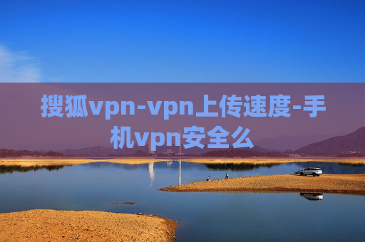 搜狐vpn-vpn上传速度-手机vpn安全么