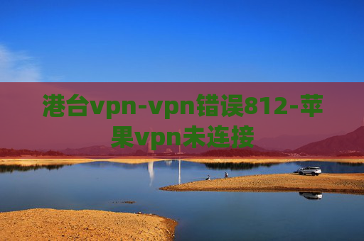 港台vpn-vpn错误812-苹果vpn未连接