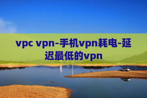 vpc vpn-手机vpn耗电-延迟最低的vpn