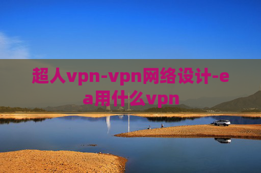 超人vpn-vpn网络设计-ea用什么vpn