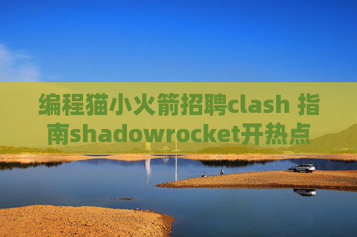 编程猫小火箭招聘clash 指南shadowrocket开热点