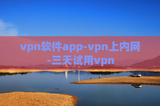 vpn软件app-vpn上内网-三天试用vpn