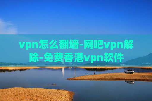 vpn怎么翻墙-网吧vpn解除-免费香港vpn软件