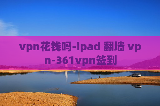 vpn花钱吗-ipad 翻墙 vpn-361vpn签到