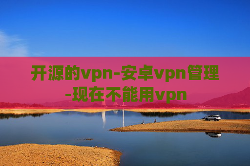 开源的vpn-安卓vpn管理-现在不能用vpn