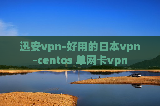 迅安vpn-好用的日本vpn-centos 单网卡vpn