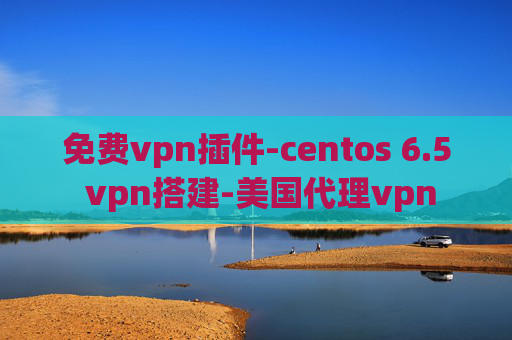 免费vpn插件-centos 6.5 vpn搭建-美国代理vpn