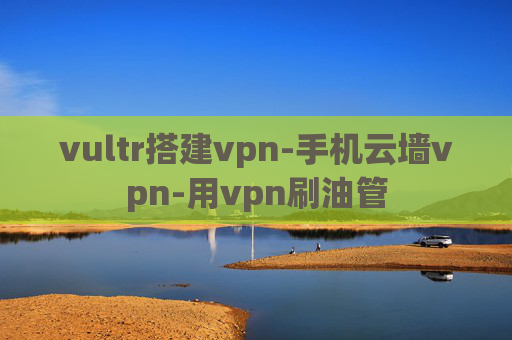 vultr搭建vpn-手机云墙vpn-用vpn刷油管