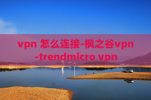 vpn 怎么连接-枫之谷vpn-trendmicro vpn