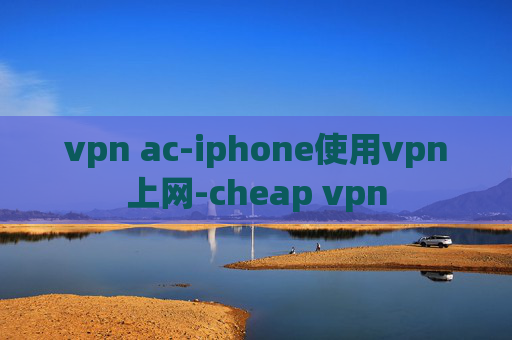 vpn ac-iphone使用vpn上网-cheap vpn