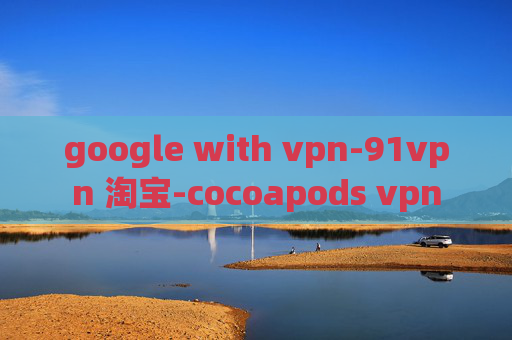 google with vpn-91vpn 淘宝-cocoapods vpn