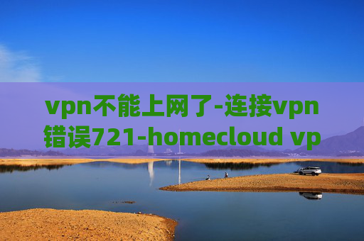 vpn不能上网了-连接vpn错误721-homecloud vpn