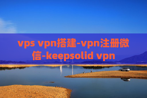 vps vpn搭建-vpn注册微信-keepsolid vpn