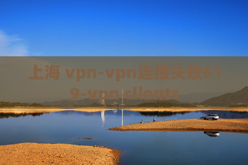 上海 vpn-vpn连接失败619-vpn clients