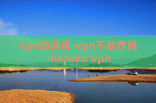 vpn的游戏-vpn不起作用-heroku vpn