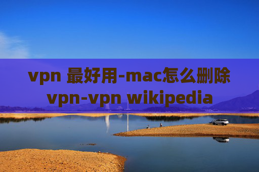 vpn 最好用-mac怎么删除vpn-vpn wikipedia