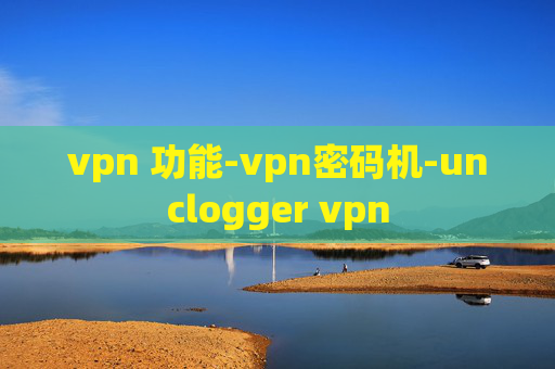 vpn 功能-vpn密码机-unclogger vpn